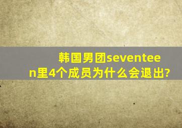 韩国男团seventeen里4个成员为什么会退出?