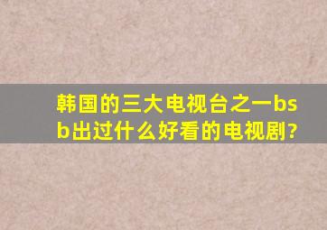 韩国的三大电视台之一bsb出过什么好看的电视剧?