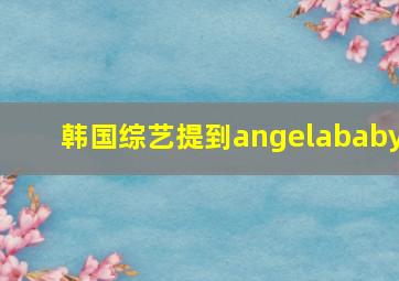 韩国综艺提到angelababy