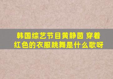 韩国综艺节目黄静茵 穿着红色的衣服跳舞是什么歌呀