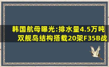 韩国航母曝光:排水量4.5万吨,双舰岛结构,搭载20架F35B战机!