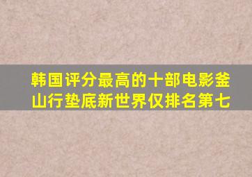 韩国评分最高的十部电影《釜山行》垫底,《新世界》仅排名第七