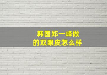 韩国郑一峰做的双眼皮怎么样