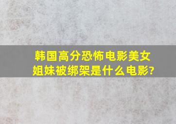 韩国高分恐怖电影美女姐妹被绑架是什么电影?