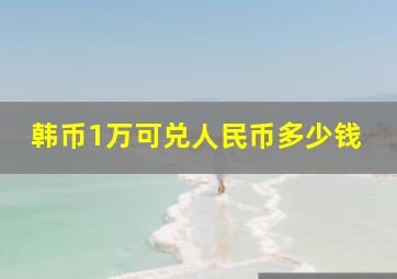 韩币1万可兑人民币多少钱