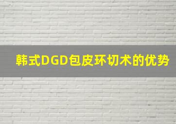 韩式DGD包皮环切术的优势