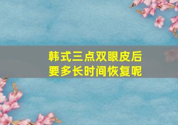 韩式三点双眼皮后要多长时间恢复呢