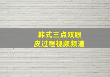 韩式三点双眼皮过程视频频道