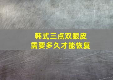 韩式三点双眼皮需要多久才能恢复