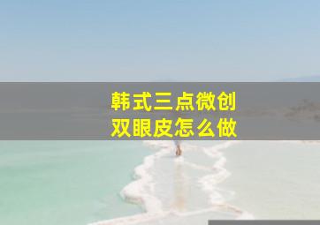 韩式三点微创双眼皮怎么做(