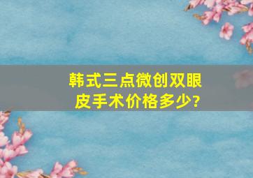 韩式三点微创双眼皮手术价格多少?