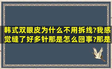 韩式双眼皮为什么不用拆线?我感觉缝了好多针那是怎么回事?那是在缝...