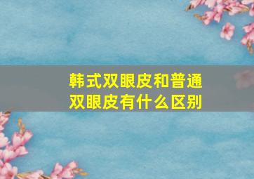 韩式双眼皮和普通双眼皮有什么区别