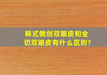 韩式微创双眼皮和全切双眼皮有什么区别?