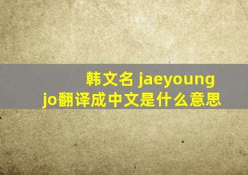 韩文名 jaeyoung jo翻译成中文是什么意思
