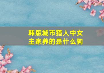 韩版城市猎人中女主家养的是什么狗