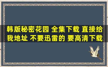 韩版秘密花园 全集下载 直接给我地址 不要迅雷的 要高清下载