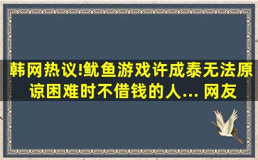 韩网热议!《鱿鱼游戏》许成泰无法原谅困难时不借钱的人... 网友...