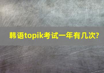 韩语topik考试一年有几次?