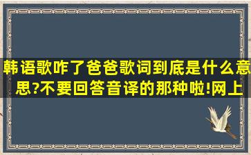 韩语歌咋了爸爸歌词到底是什么意思?不要回答音译的那种啦!网上全都