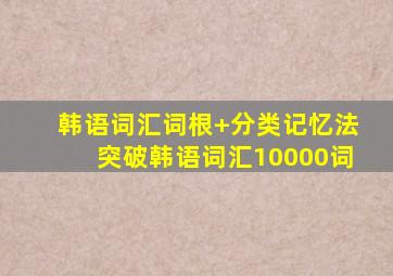 韩语词汇词根+分类记忆法突破韩语词汇10000词