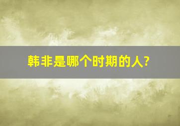 韩非是哪个时期的人?