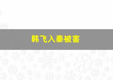 韩飞入秦被害