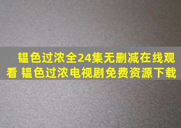 韫色过浓全24集无删减在线观看 韫色过浓电视剧免费资源下载