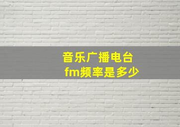 音乐广播电台fm频率是多少(