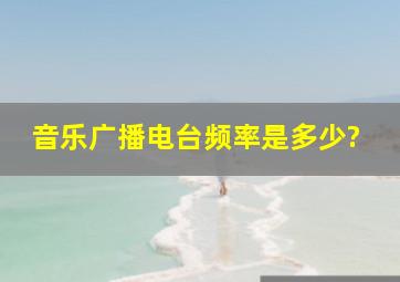 音乐广播电台频率是多少?