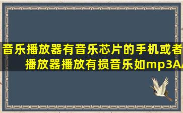 音乐播放器有音乐芯片的手机或者播放器播放有损音乐如mp3AAC等