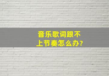 音乐歌词跟不上节奏。怎么办?