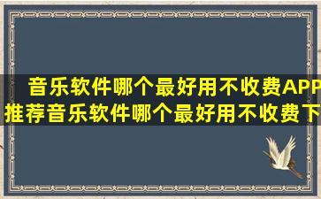 音乐软件哪个最好用不收费APP推荐音乐软件哪个最好用不收费下载