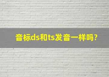 音标ds和ts发音一样吗?