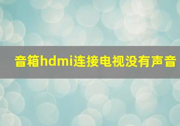 音箱hdmi连接电视没有声音