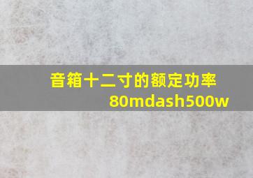 音箱十二寸的额定功率80—500w