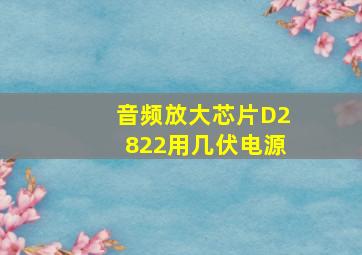 音频放大芯片D2822用几伏电源