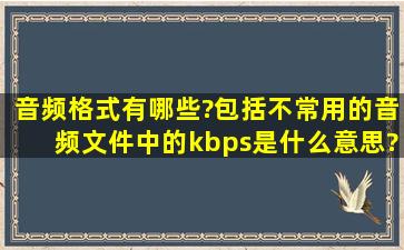 音频格式有哪些?(包括不常用的),音频文件中的kbps是什么意思?