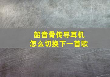 韶音骨传导耳机怎么切换下一首歌