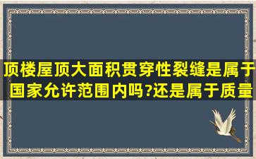 顶楼屋顶大面积贯穿性裂缝是属于国家允许范围内吗?还是属于质量...