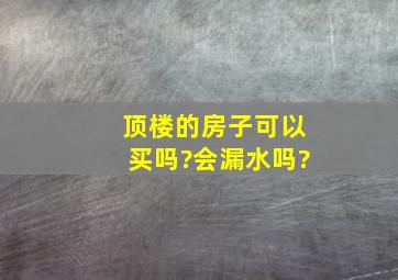 顶楼的房子可以买吗?会漏水吗?