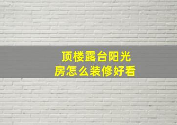 顶楼露台阳光房怎么装修好看