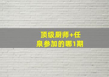 顶级厨师+任泉参加的哪1期