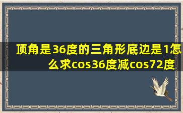 顶角是36度的三角形,底边是1,怎么求cos36度减cos72度