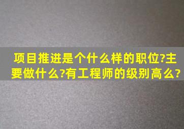 项目推进是个什么样的职位?主要做什么?有工程师的级别高么?