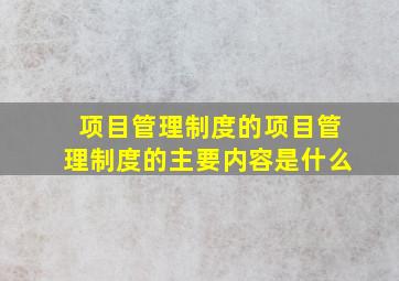 项目管理制度的项目管理制度的主要内容是什么(