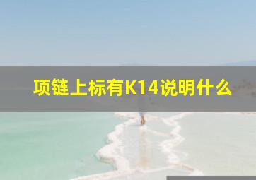 项链上标有K14说明什么