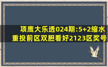 项鹰大乐透024期:5+2缩水重投,前区双胆看好21、23区奖号后区