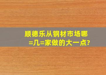 顺德乐从钢材市场哪=几=家做的大一点?