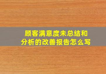 顾客满意度未总结和分析的改善报告怎么写